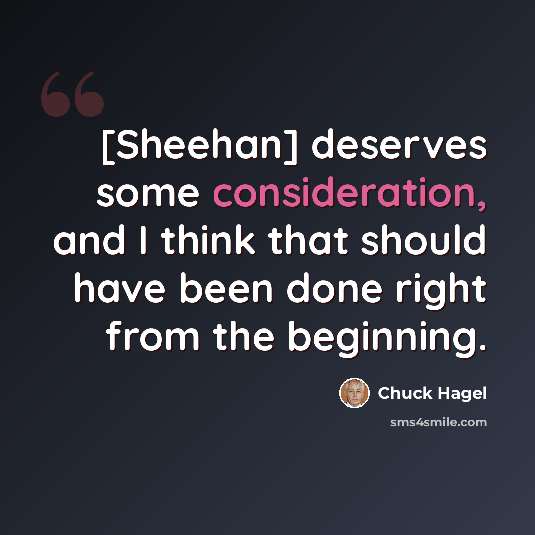 “[Sheehan] deserves some consideration, and I think that should have been done right from the beginning.” quote by Chuck Hagel