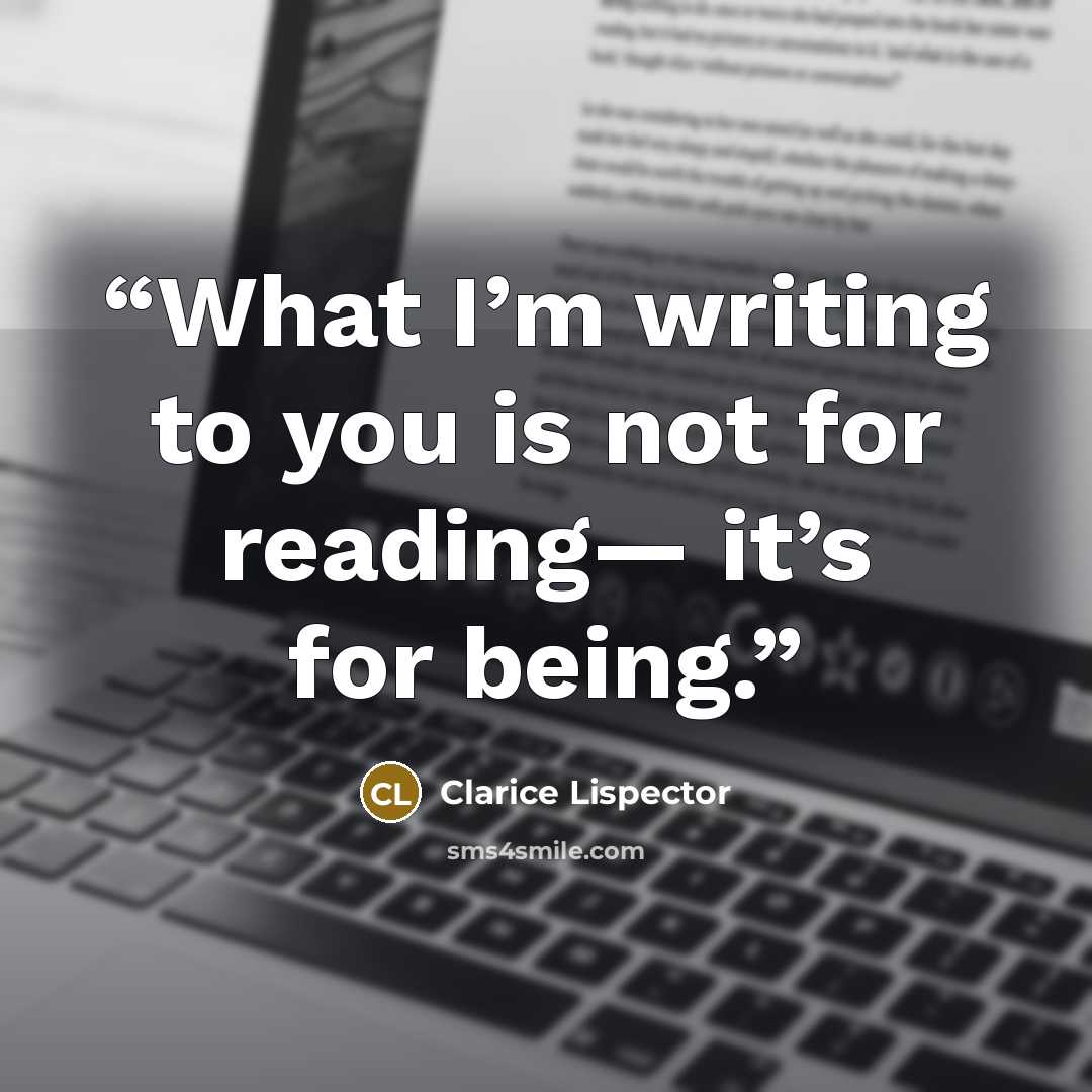“What I’m writing to you is not for reading— it’s for being.” quote by Clarice Lispector