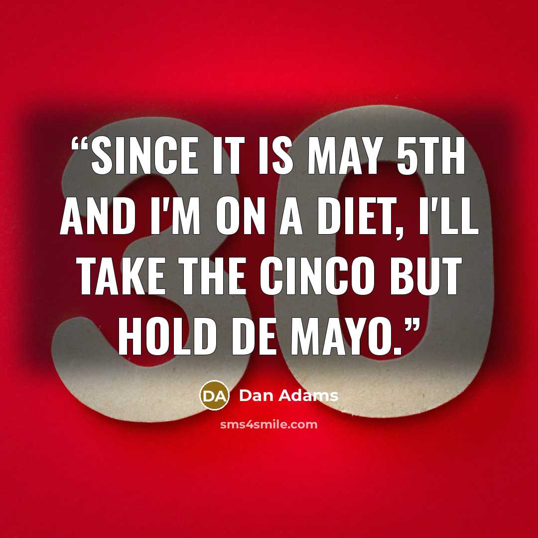 “Since it is May 5th and I'm on a diet, I'll take the Cinco but hold de Mayo.” quote by Dan Adams