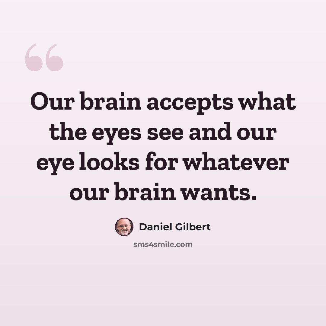 “Our brain accepts what the eyes see and our eye looks for whatever our brain wants.” quote by Daniel Gilbert