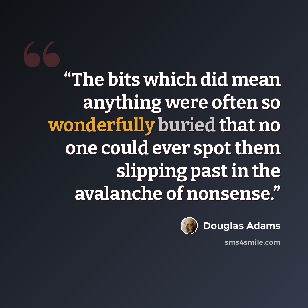 “The bits which did mean anything were often so wonderfully buried that no one could ever spot them slipping past in the avalanche of nonsense.” quote by Douglas Adams