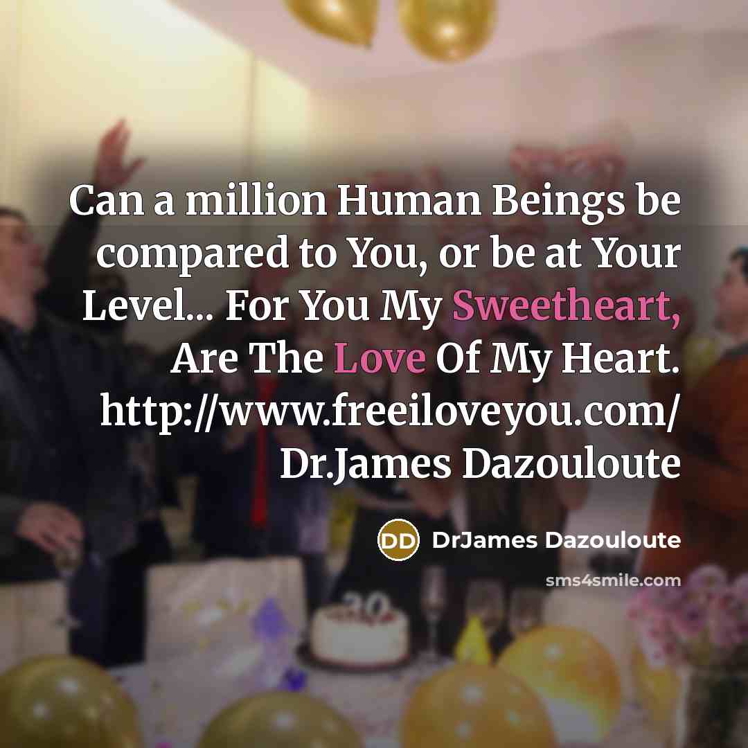 “Can a million Human Beings be compared to You, or be at Your Level... For You My Sweetheart, Are The Love Of My Heart. http://www.freeiloveyou.com/ Dr.James Dazouloute” quote by DrJames Dazouloute