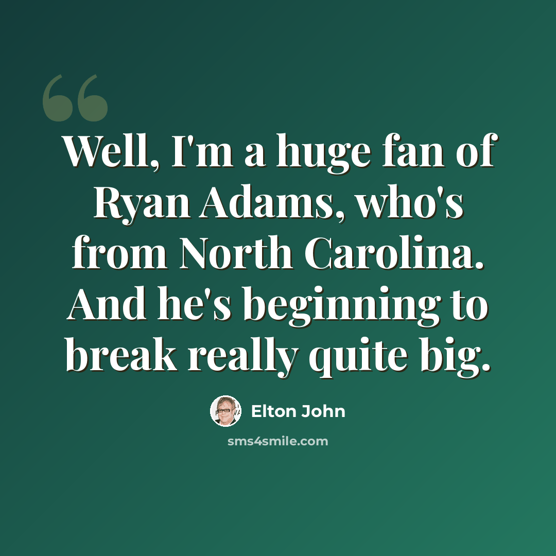 “Well, I'm a huge fan of Ryan Adams, who's from North Carolina. And he's beginning to break really quite big.” quote by Elton John
