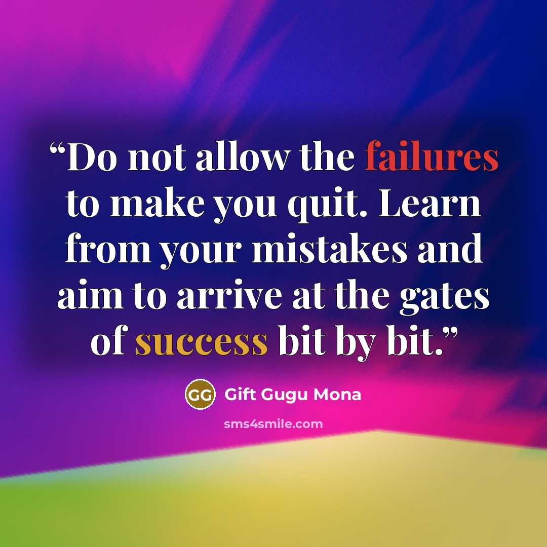 “Do not allow the failures to make you quit. Learn from your mistakes and aim to arrive at the gates of success bit by bit.” quote by Gift Gugu Mona