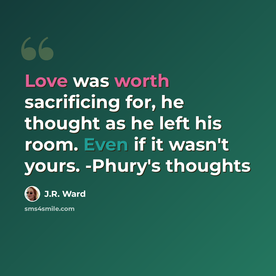 “Love was worth sacrificing for, he thought as he left his room. Even if it wasn't yours. -Phury's thoughts” quote by J.R. Ward
