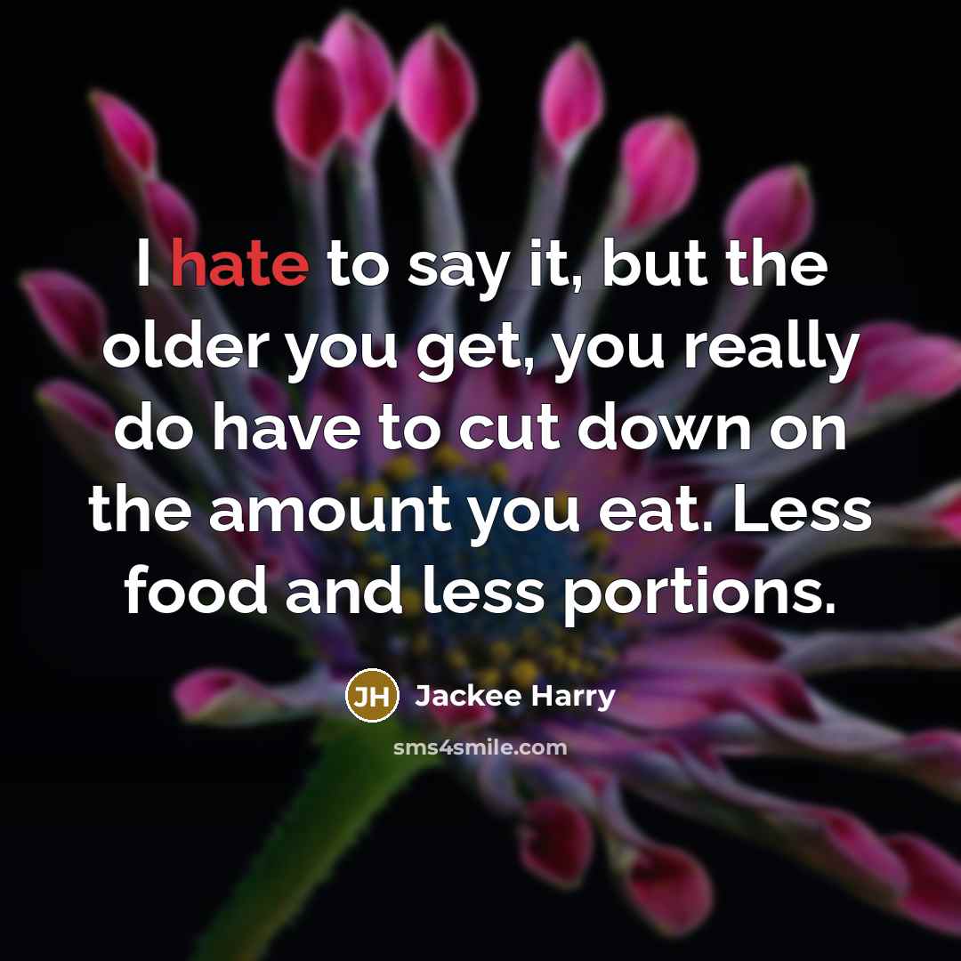 “I hate to say it, but the older you get, you really do have to cut down on the amount you eat. Less food and less portions.” quote by Jackee Harry
