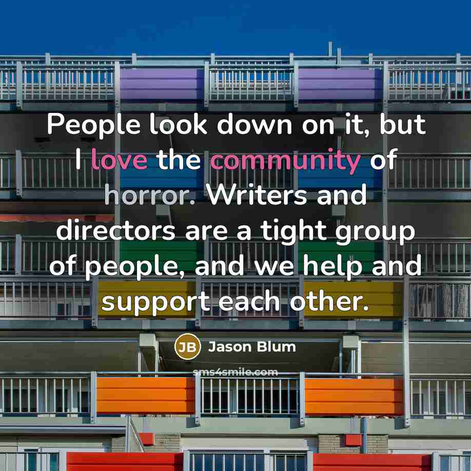 “People look down on it, but I love the community of horror. Writers and directors are a tight group of people, and we help and support each other.” quote by Jason Blum