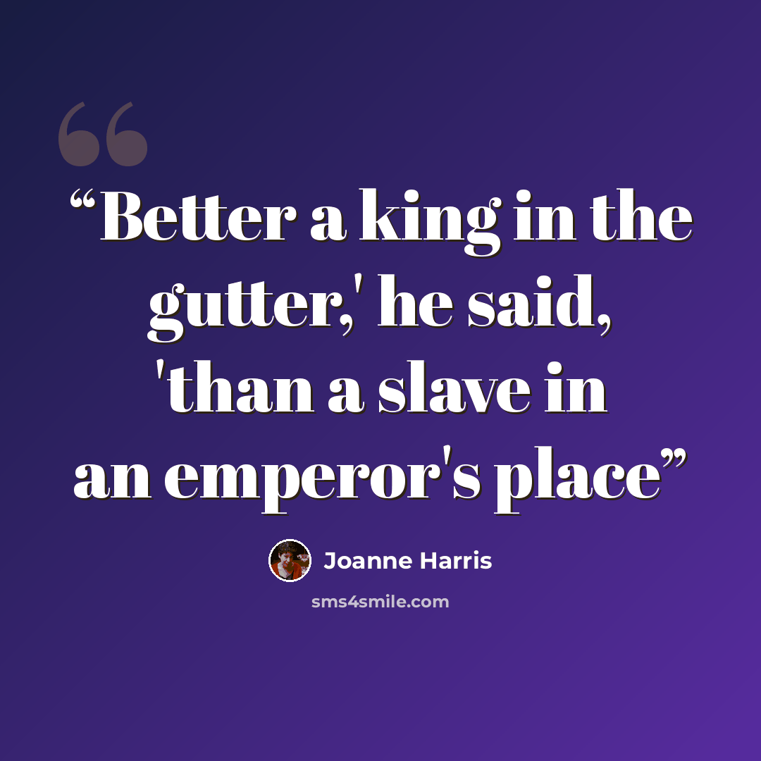 “Better a king in the gutter,' he said, 'than a slave in an emperor's place” quote by Joanne Harris