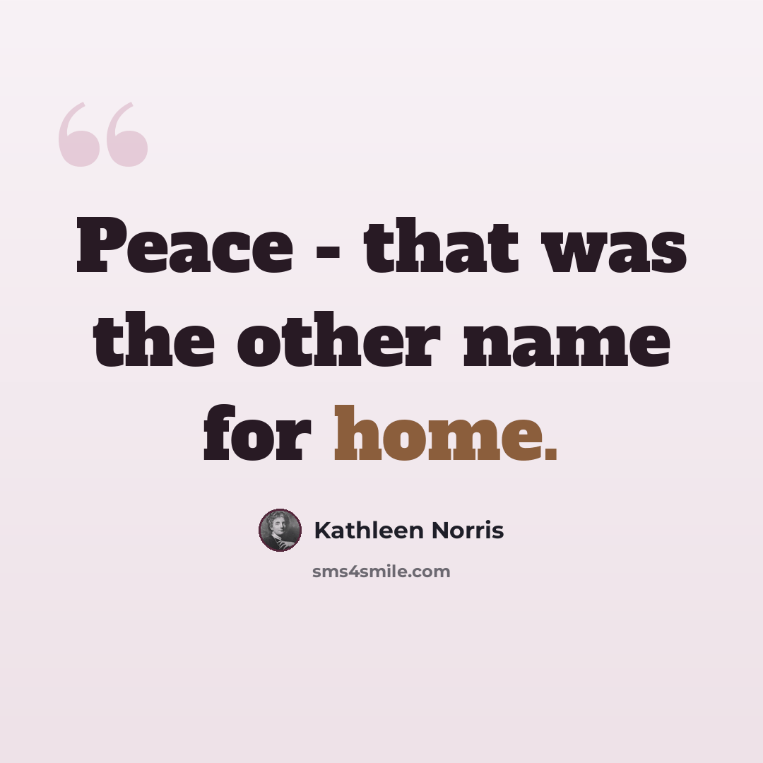 “Peace - that was the other name for home.” quote by Kathleen Norris
