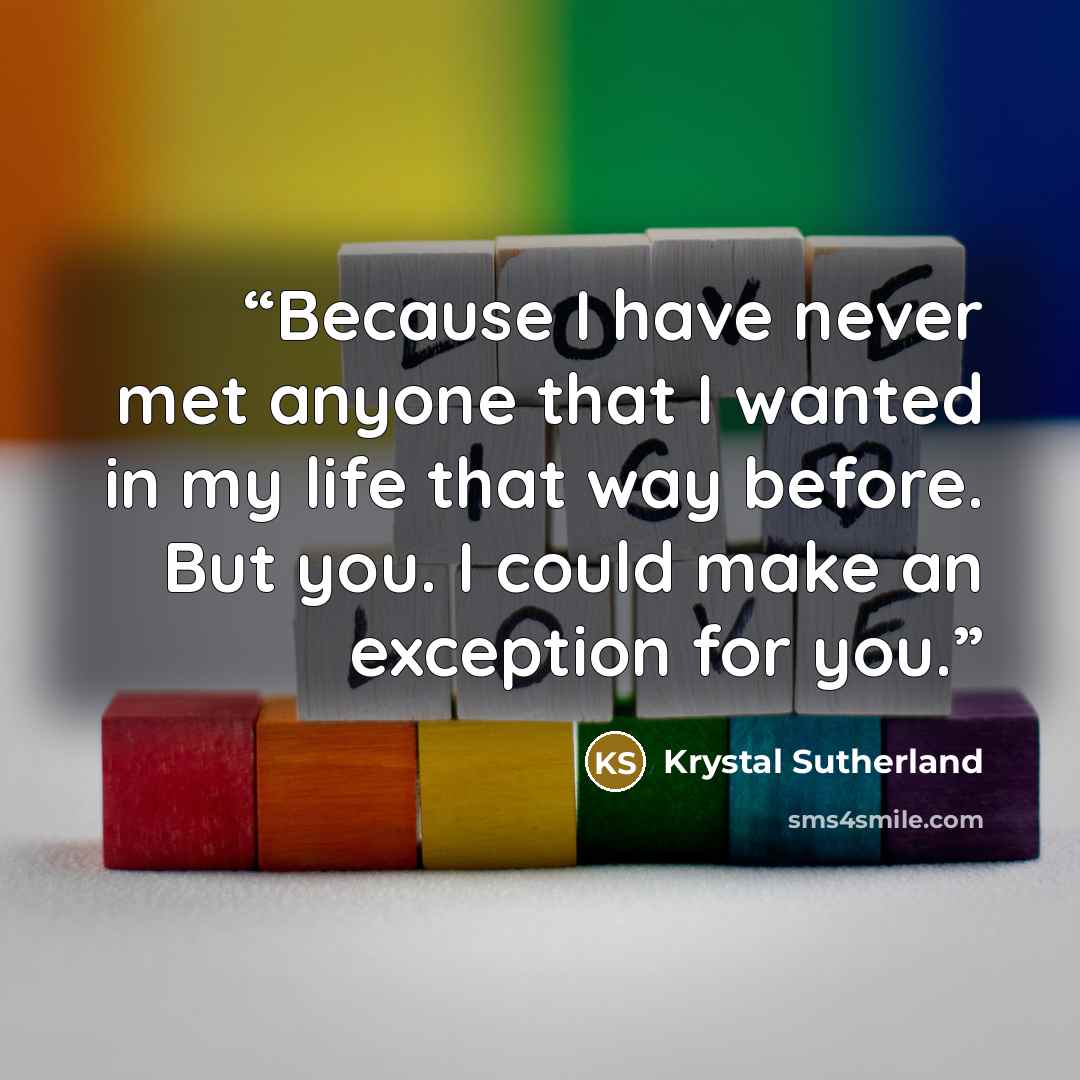 “Because I have never met anyone that I wanted in my life that way before. But you. I could make an exception for you.” quote by Krystal Sutherland