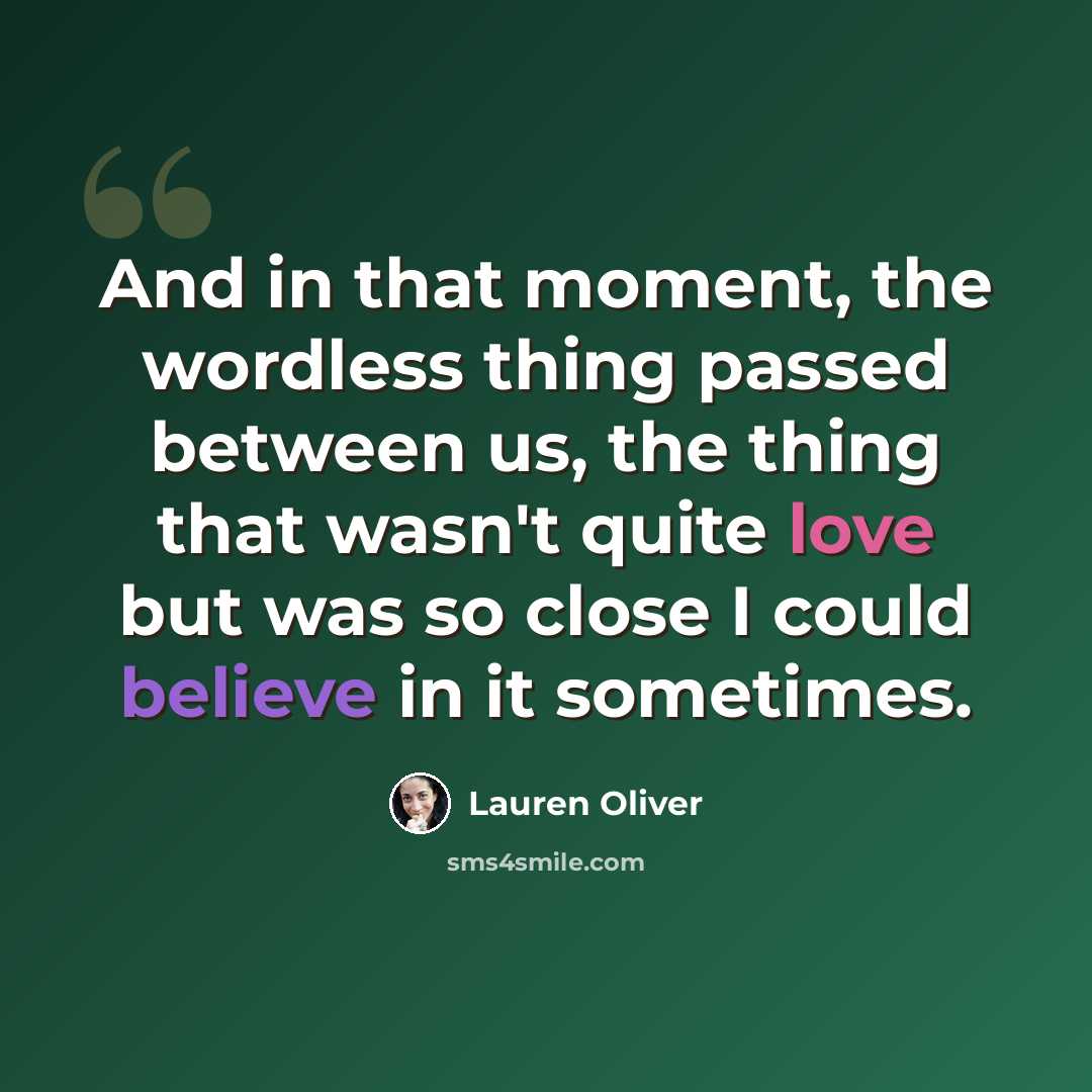 “And in that moment, the wordless thing passed between us, the thing that wasn't quite love but was so close I could believe in it sometimes.” quote by Lauren Oliver