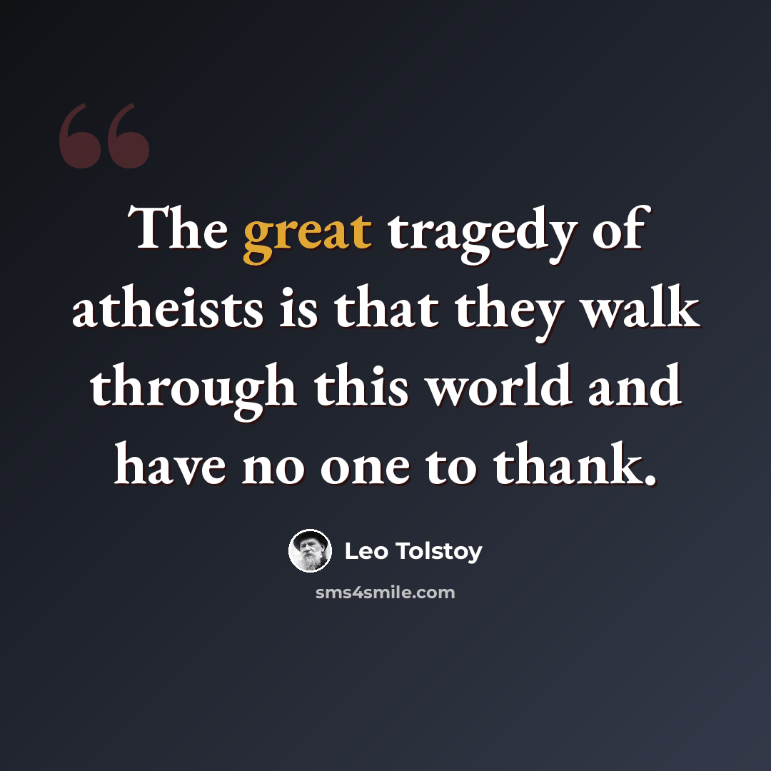 “The great tragedy of atheists is that they walk through this world and have no one to thank.” quote by Leo Tolstoy