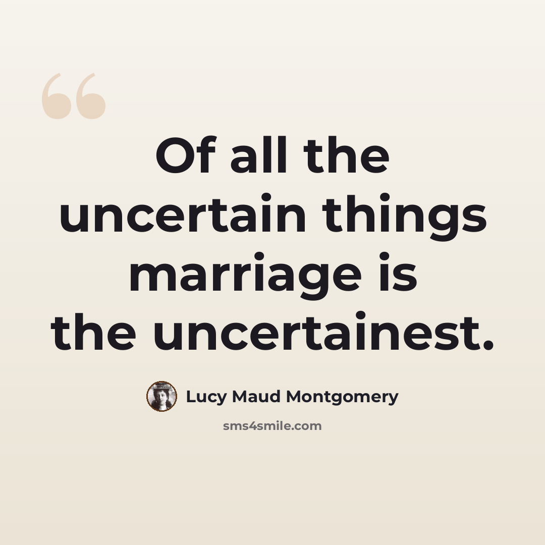 “Of all the uncertain things marriage is the uncertainest.” quote by Lucy Maud Montgomery