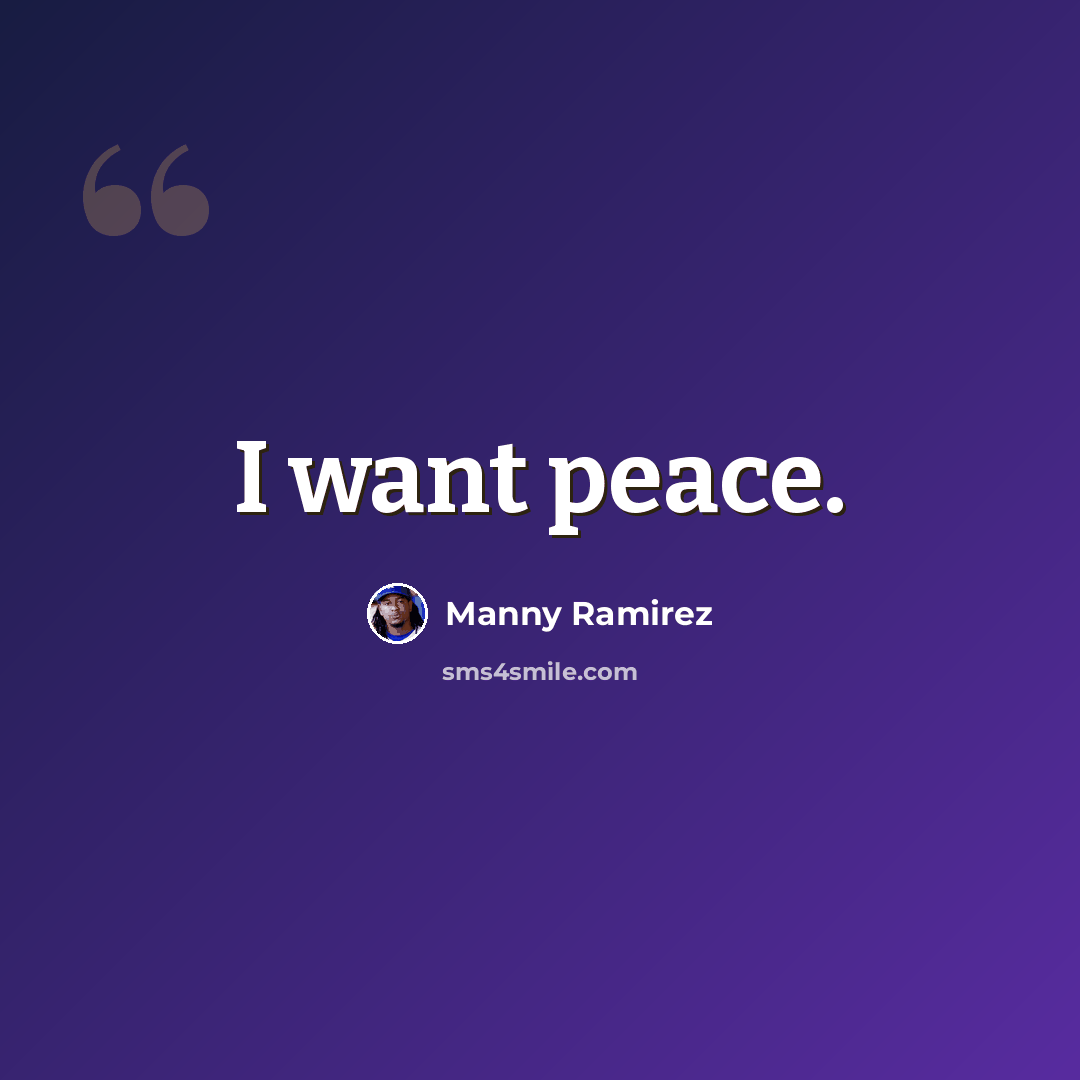 “I want peace.” quote by Manny Ramirez