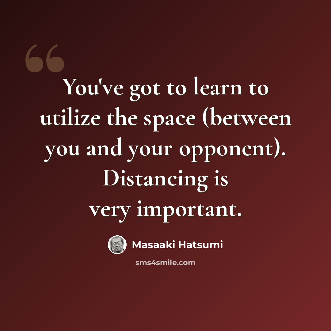 “You've got to learn to utilize the space (between you and your opponent). Distancing is very important.” quote by Masaaki Hatsumi