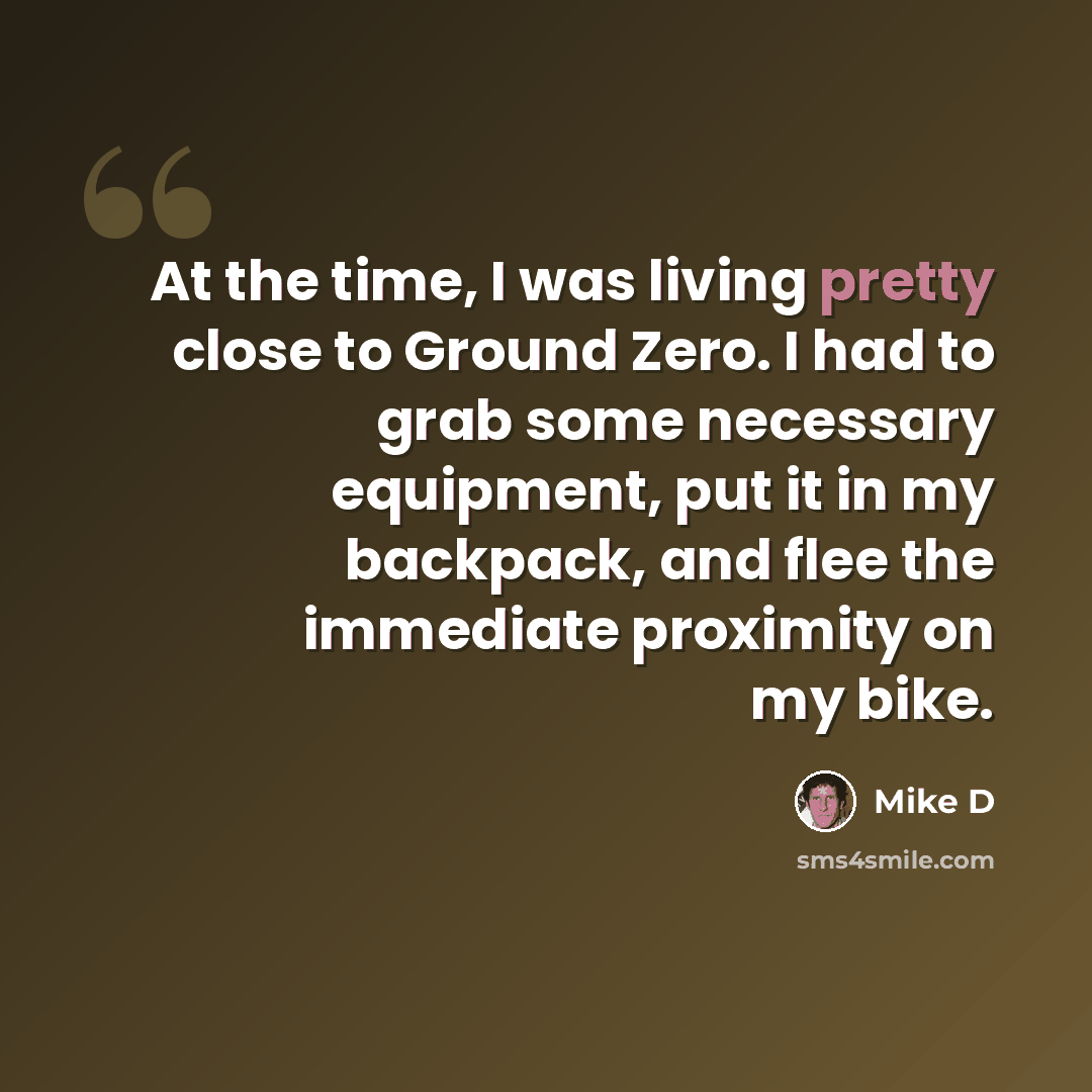 “At the time, I was living pretty close to Ground Zero. I had to grab some necessary equipment, put it in my backpack, and flee the immediate proximity on my bike.” quote by Mike D