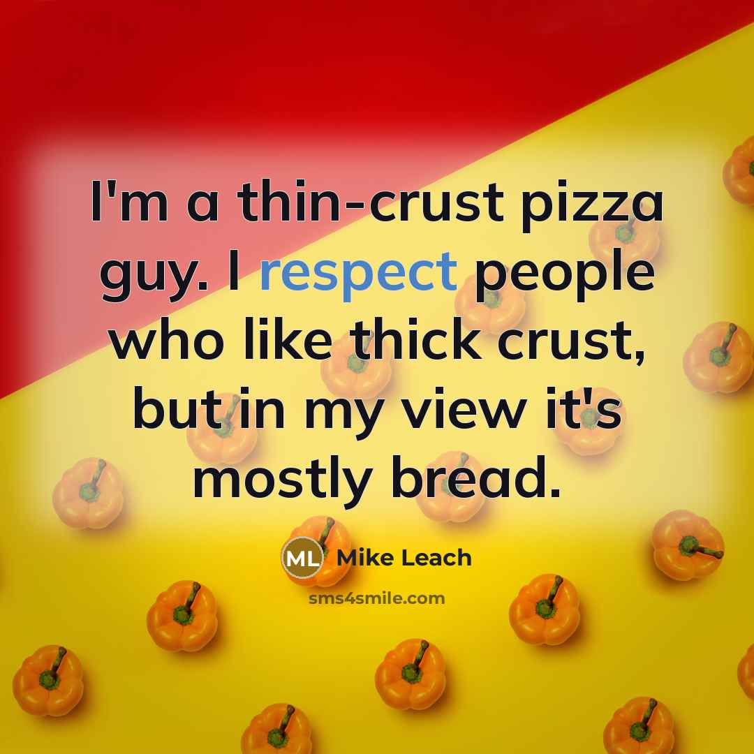 “I'm a thin-crust pizza guy. I respect people who like thick crust, but in my view it's mostly bread.” quote by Mike Leach