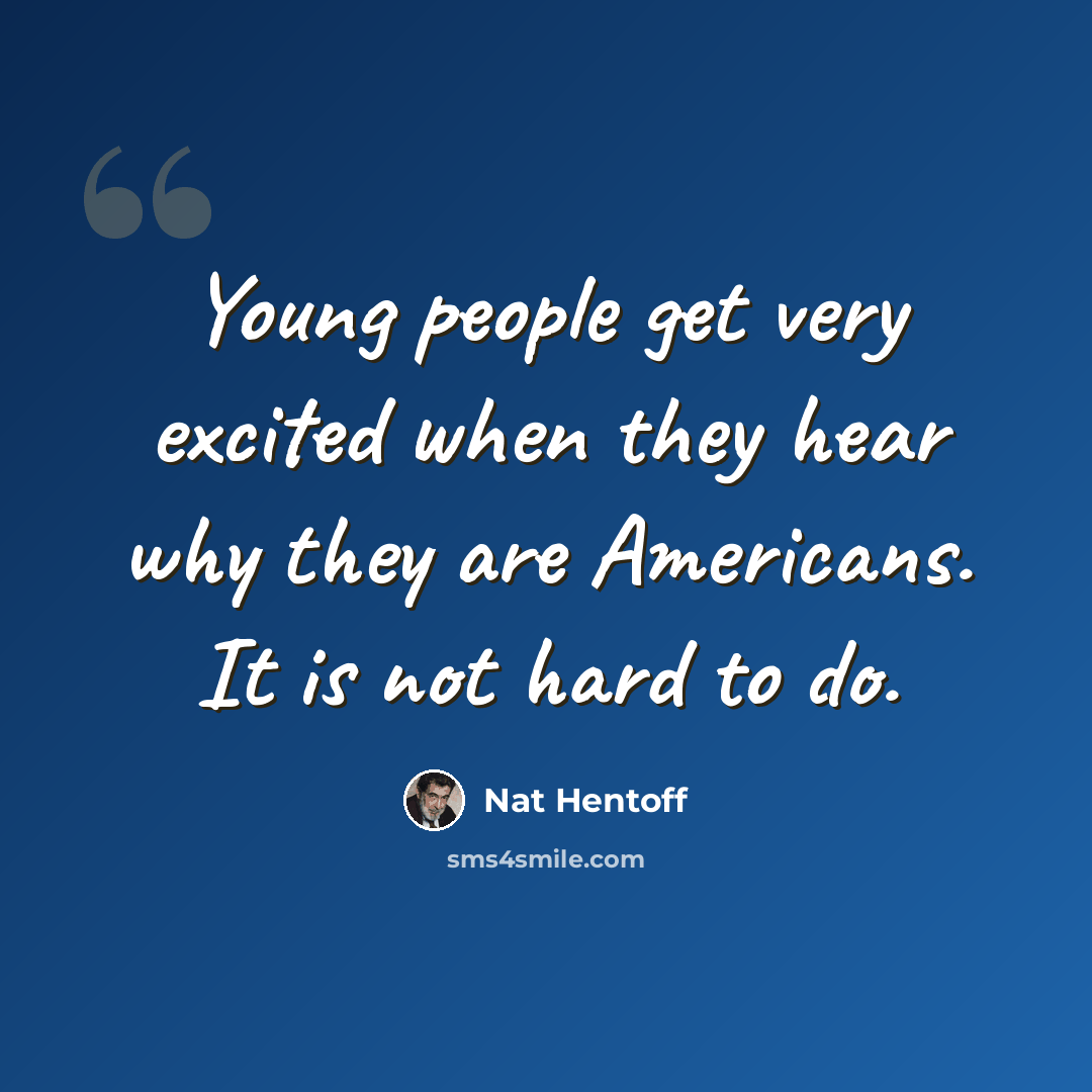 “Young people get very excited when they hear why they are Americans. It is not hard to do.” quote by Nat Hentoff