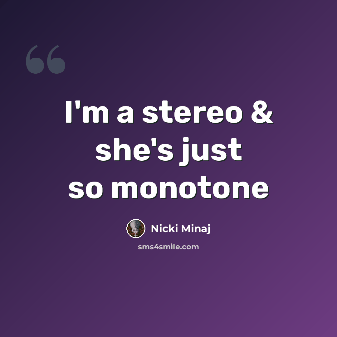 “I'm a stereo & she's just so monotone” quote by Nicki Minaj