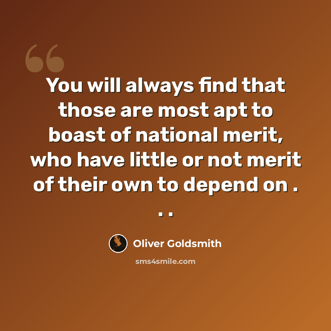 “You will always find that those are most apt to boast of national merit, who have little or not merit of their own to depend on . . .” quote by Oliver Goldsmith