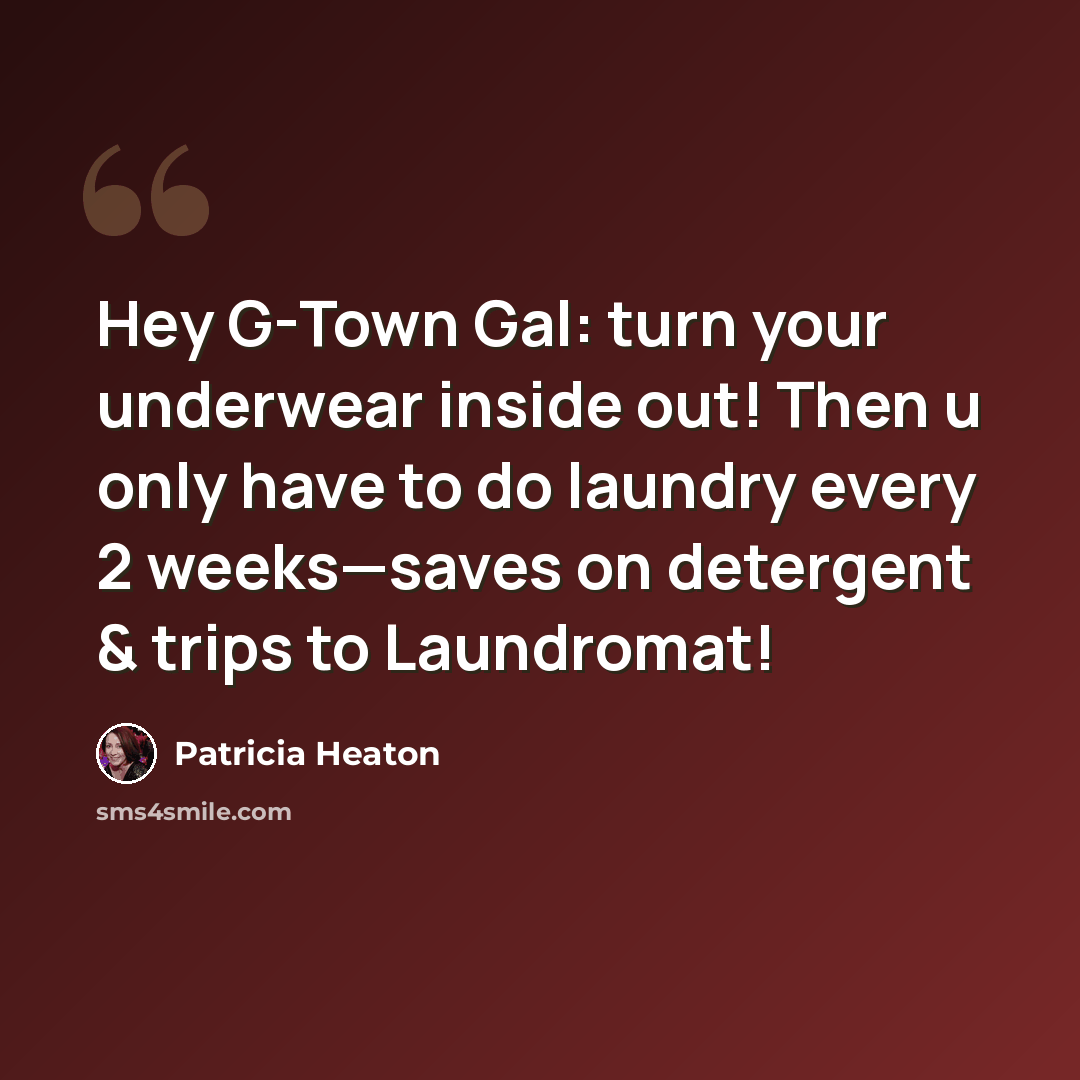 “Hey G-Town Gal: turn your underwear inside out! Then u only have to do laundry every 2 weeks—saves on detergent & trips to Laundromat!” quote by Patricia Heaton