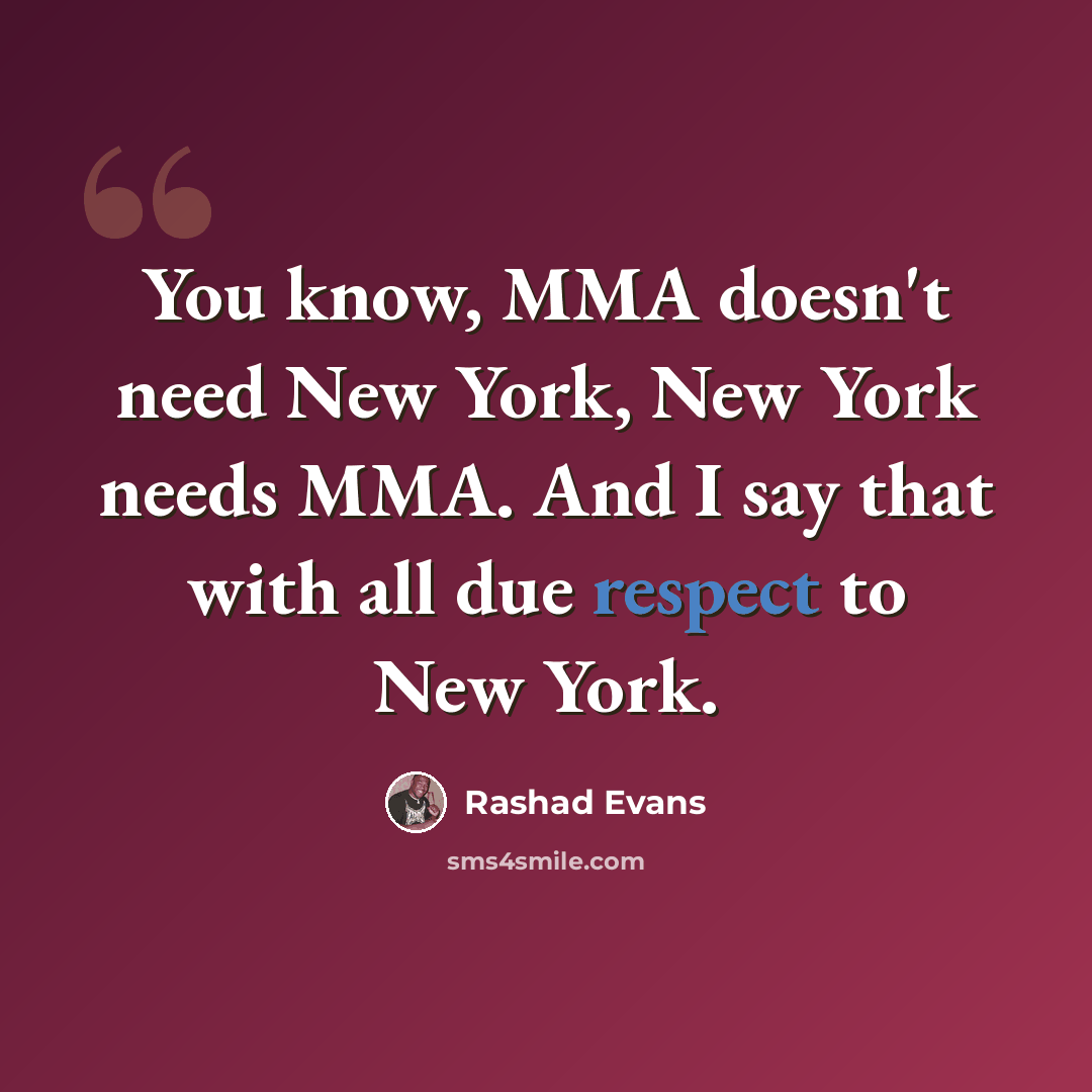 “You know, MMA doesn't need New York, New York needs MMA. And I say that with all due respect to New York.” quote by Rashad Evans
