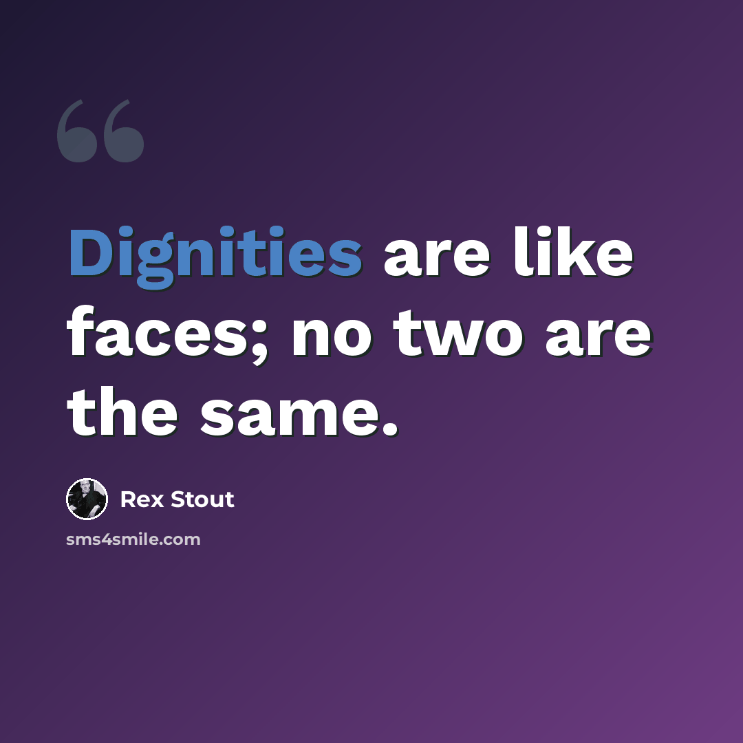 “Dignities are like faces; no two are the same.” quote by Rex Stout