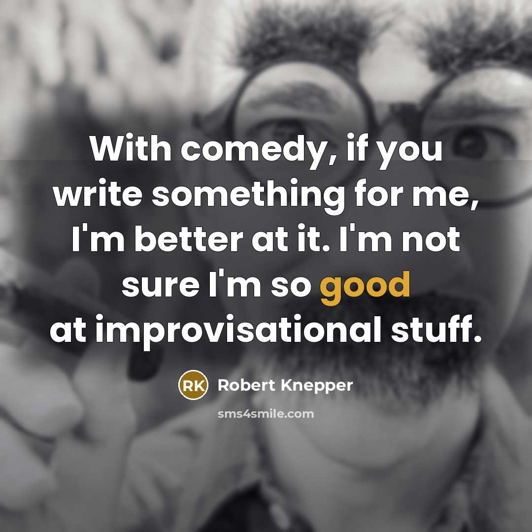 “With comedy, if you write something for me, I'm better at it. I'm not sure I'm so good at improvisational stuff.” quote by Robert Knepper