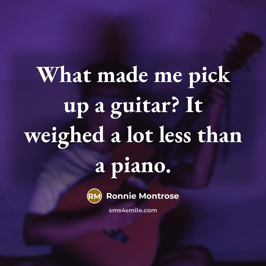 “What made me pick up a guitar? It weighed a lot less than a piano.” quote by Ronnie Montrose
