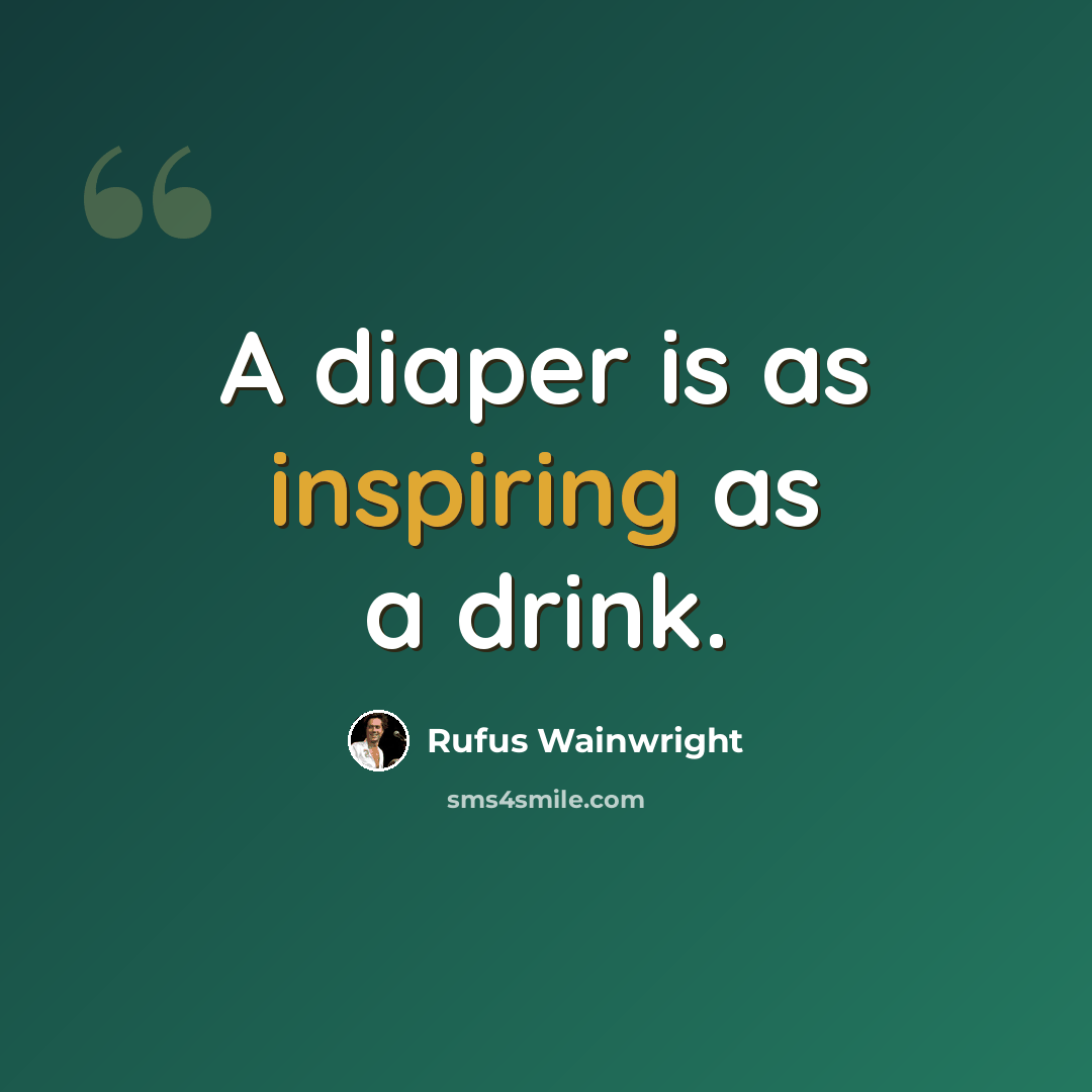 “A diaper is as inspiring as a drink.” quote by Rufus Wainwright