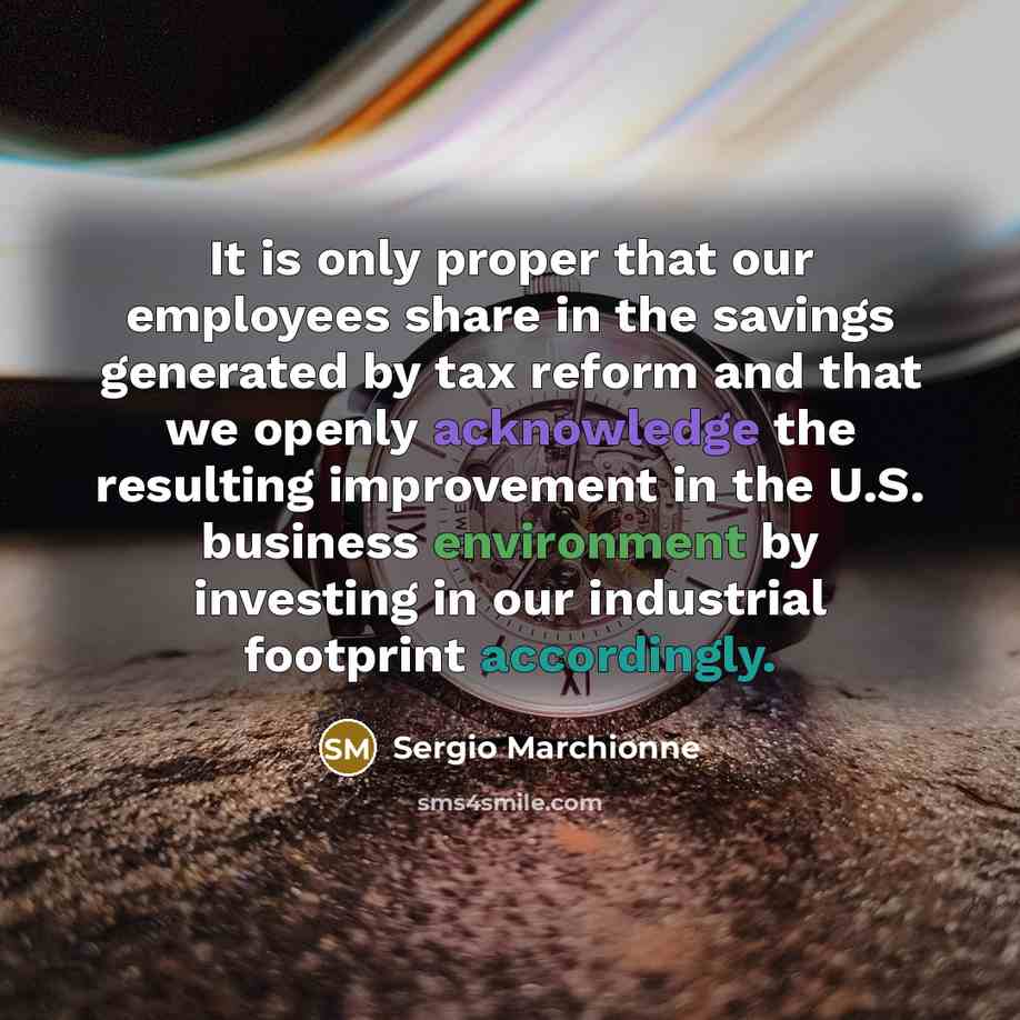 “It is only proper that our employees share in the savings generated by tax reform and that we openly acknowledge the resulting improvement in the U.S. business environment by investing in our industrial footprint accordingly.” quote by Sergio Marchionne