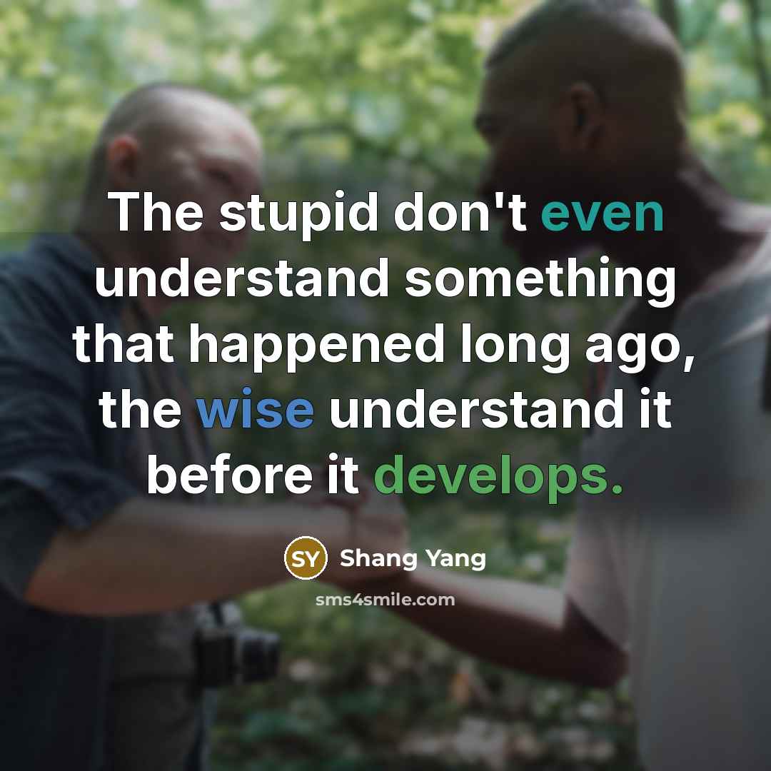“The stupid don't even understand something that happened long ago, the wise understand it before it develops.” quote by Shang Yang
