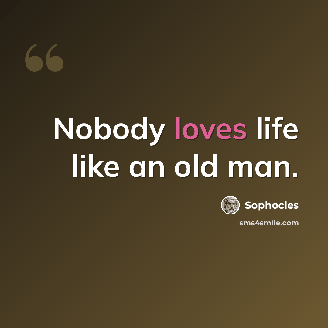 “Nobody loves life like an old man.” quote by Sophocles