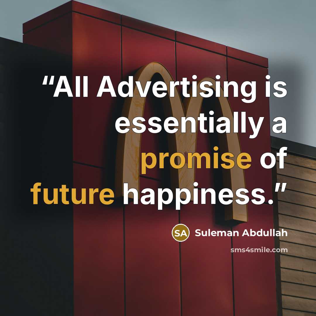 “All Advertising is essentially a promise of future happiness.” quote by Suleman Abdullah