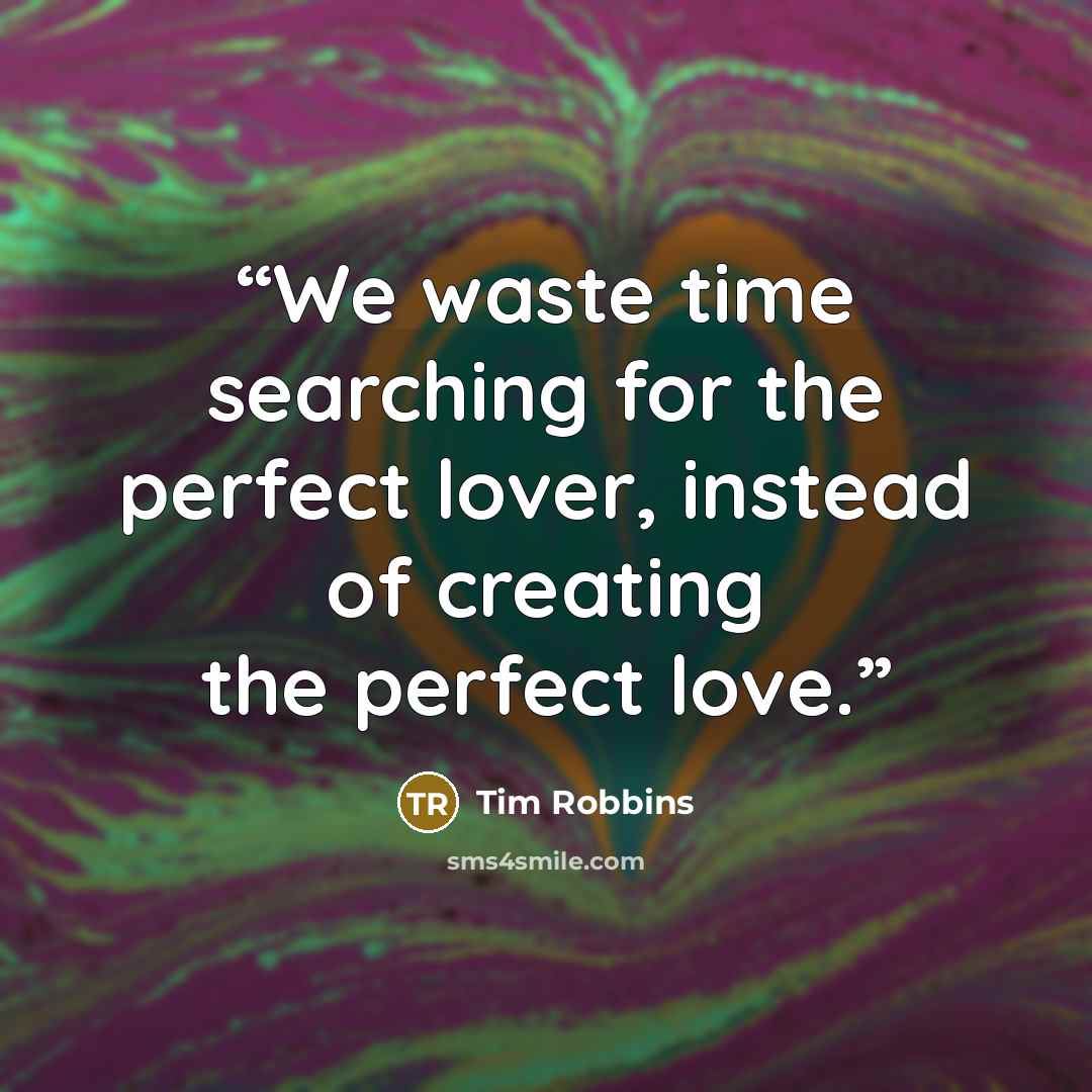 “We waste time searching for the perfect lover, instead of creating the perfect love.” quote by Tim Robbins