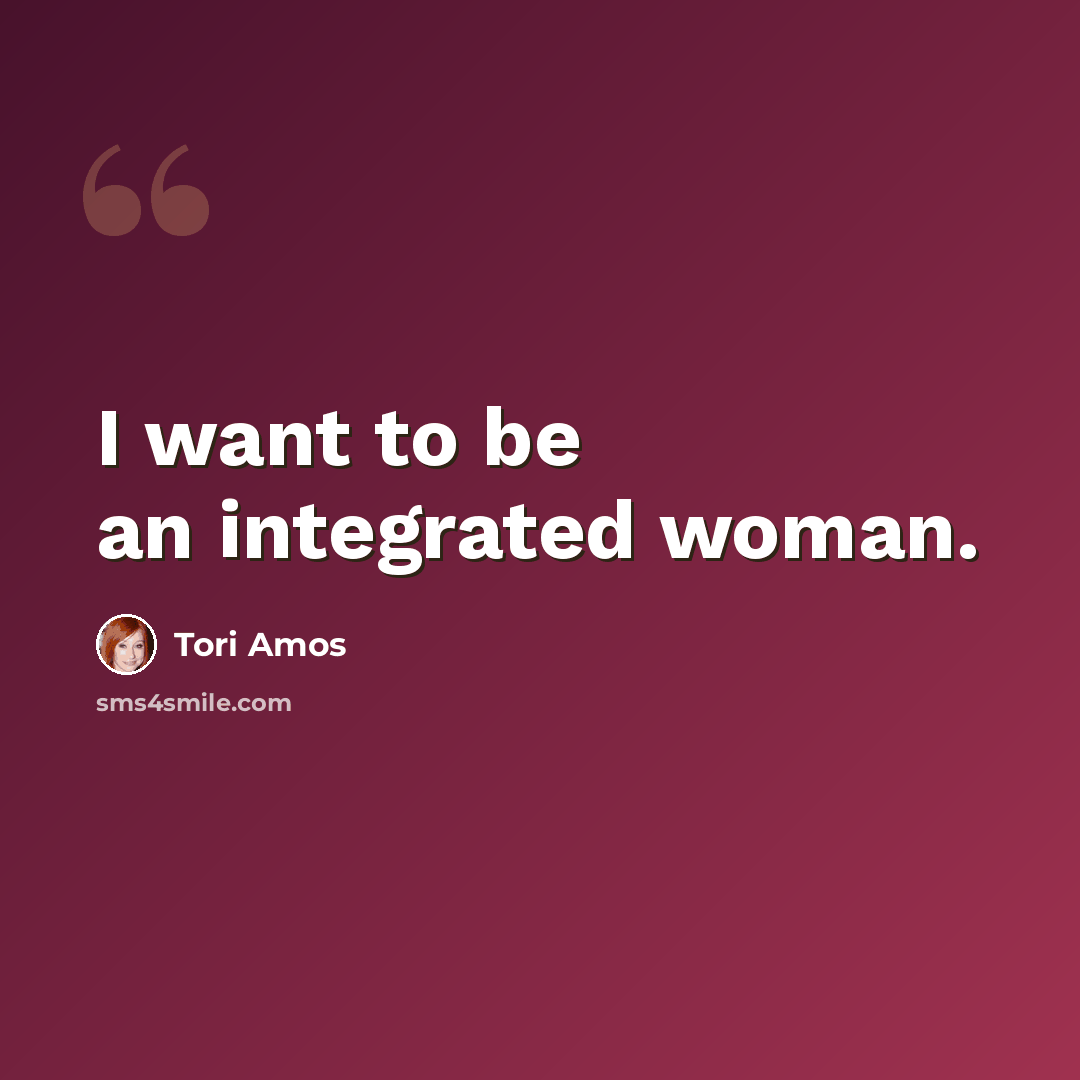 “I want to be an integrated woman.” quote by Tori Amos