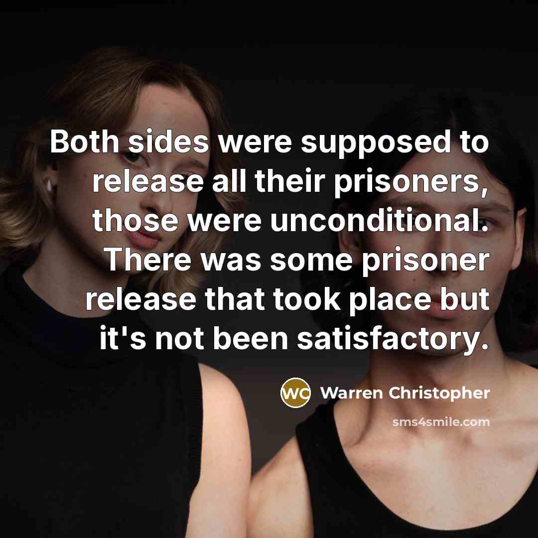 “Both sides were supposed to release all their prisoners, those were unconditional. There was some prisoner release that took place but it's not been satisfactory.” quote by Warren Christopher