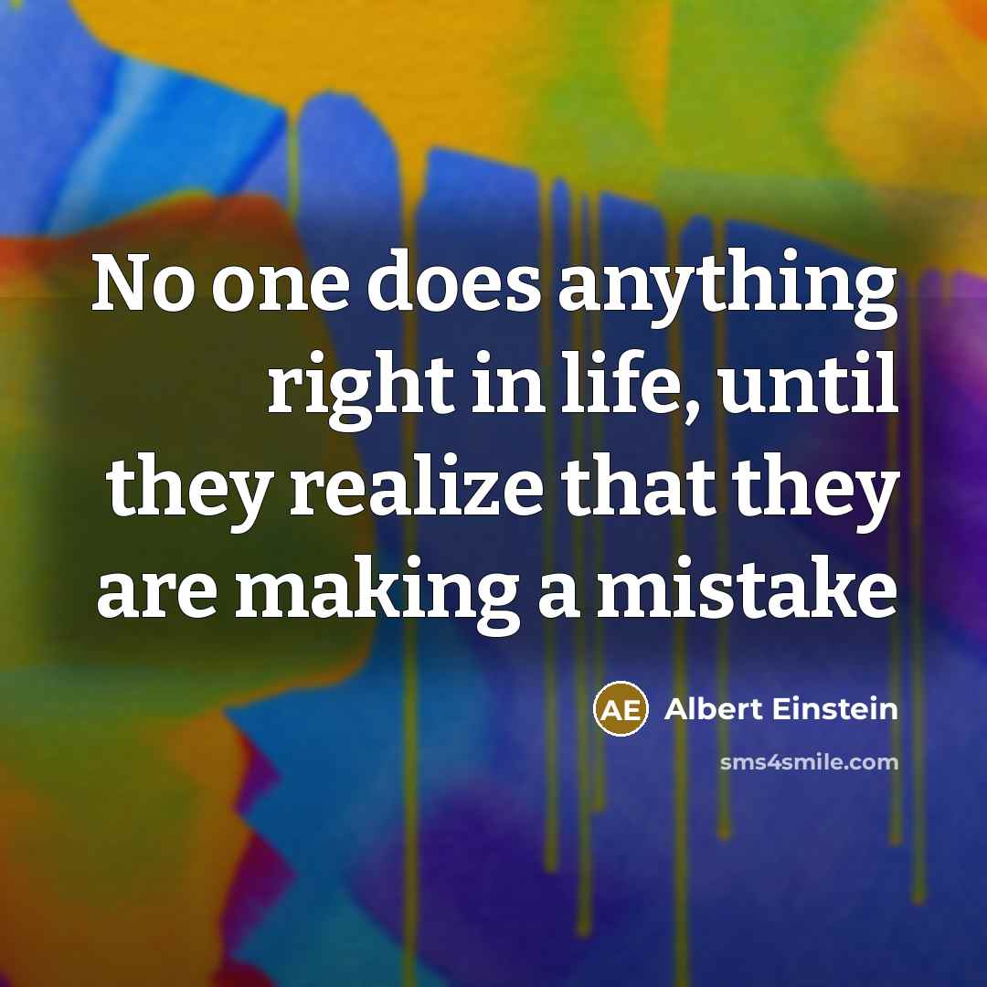 “No one does anything right in life, until they realize that they are making a mistake” quote by Albert Einstein