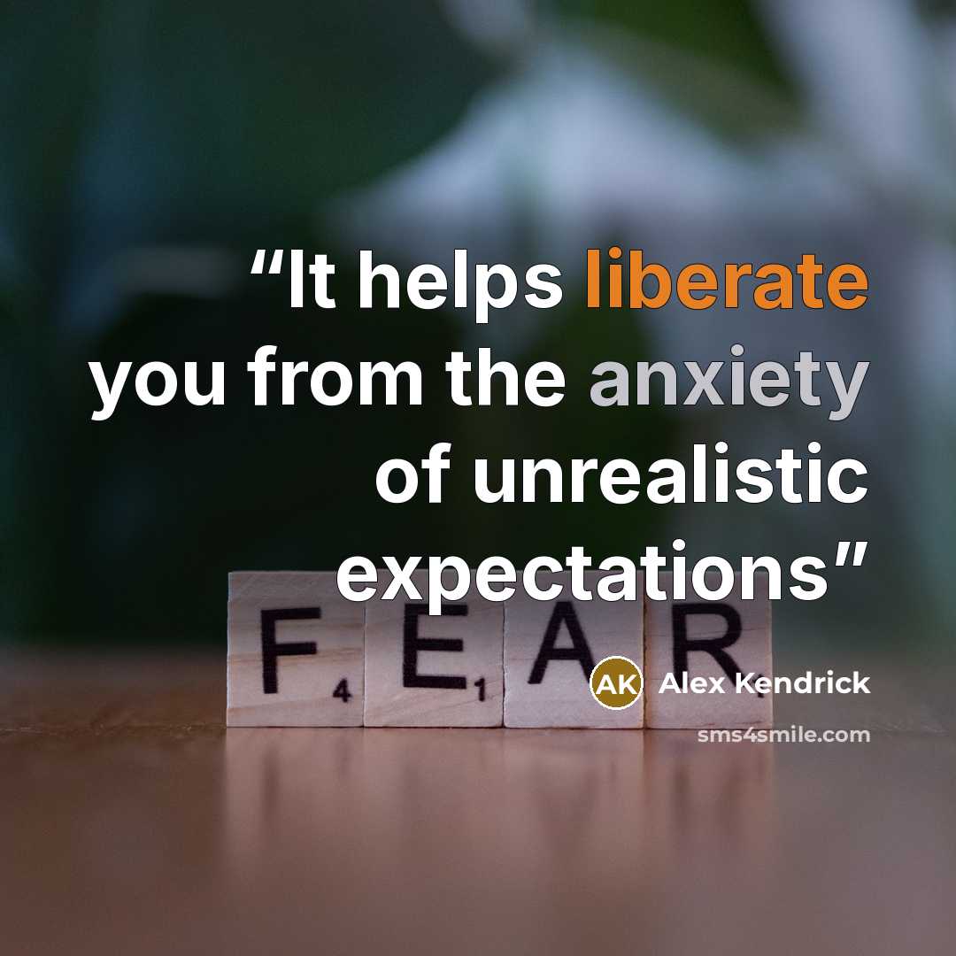 “It helps liberate you from the anxiety of unrealistic expectations” quote by Alex Kendrick