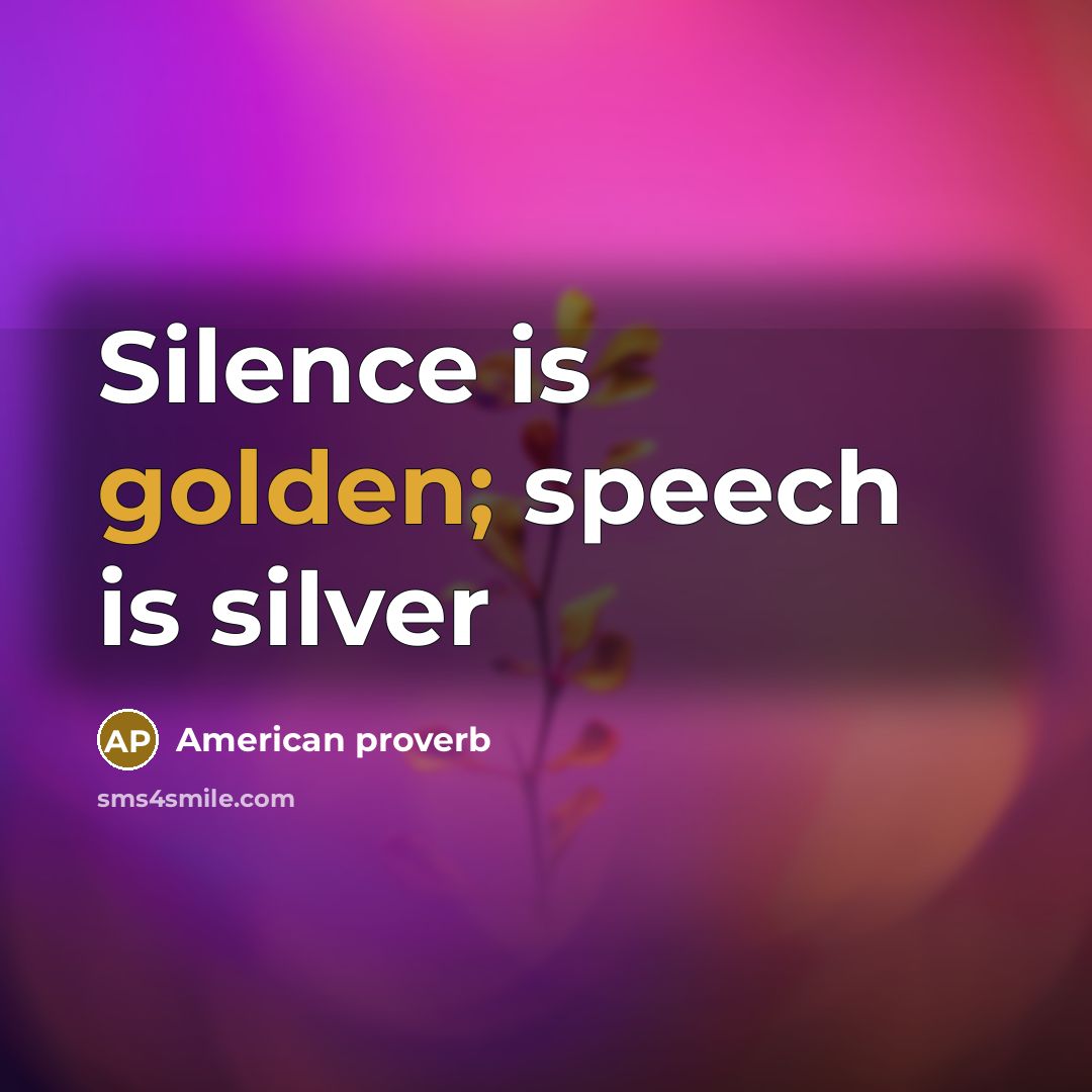 “Silence is golden; speech is silver” quote by American Proverb