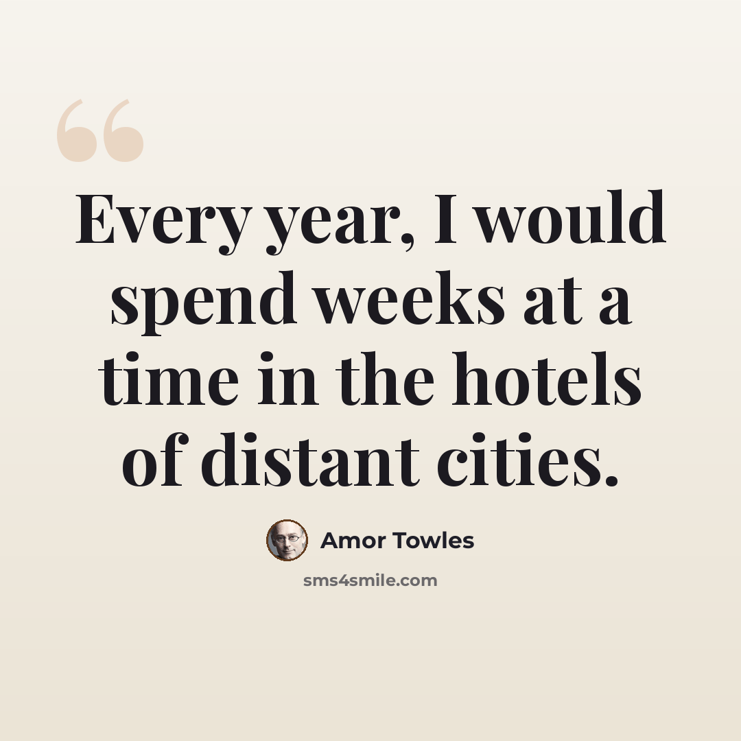 “Every year, I would spend weeks at a time in the hotels of distant cities.” quote by Amor Towles