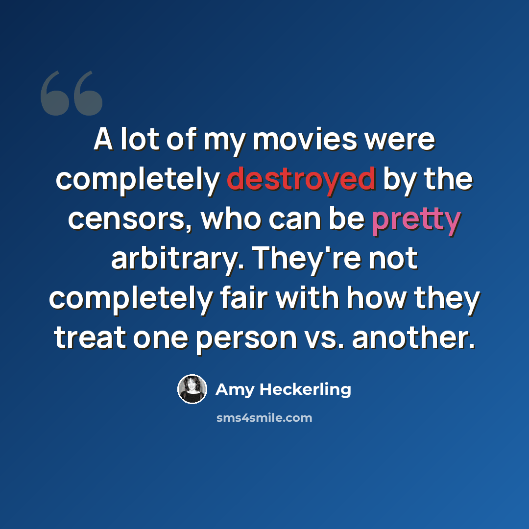“A lot of my movies were completely destroyed by the censors, who can be pretty arbitrary. They're not completely fair with how they treat one person vs. another.” quote by Amy Heckerling