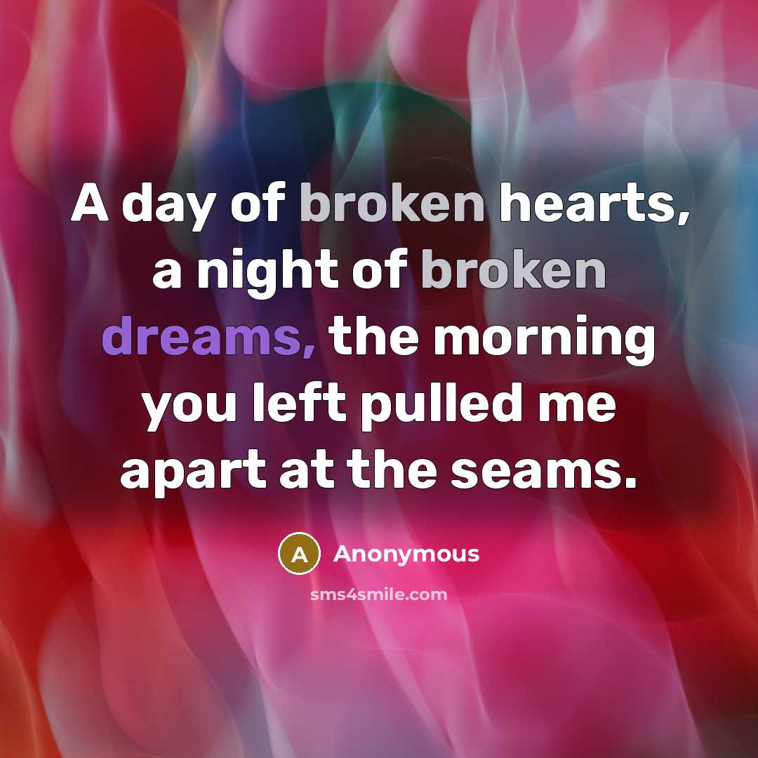 “A day of broken hearts, a night of broken dreams, the morning you left pulled me apart at the seams.” quote by Anonymous