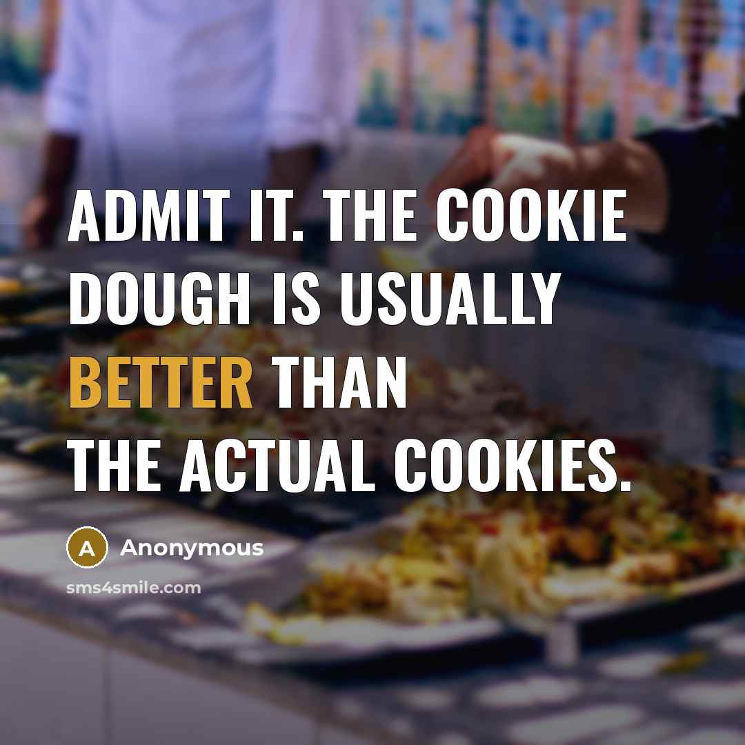 “Admit it. The cookie dough is usually better than the actual cookies.” quote by Anonymous