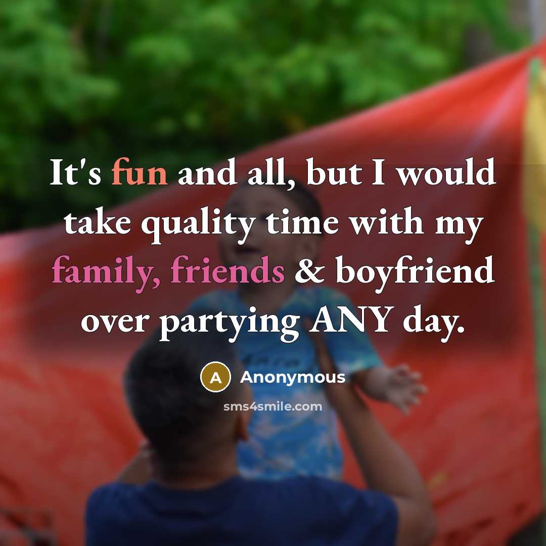 “It's fun and all, but I would take quality time with my family, friends & boyfriend over partying ANY day.” quote by Anonymous