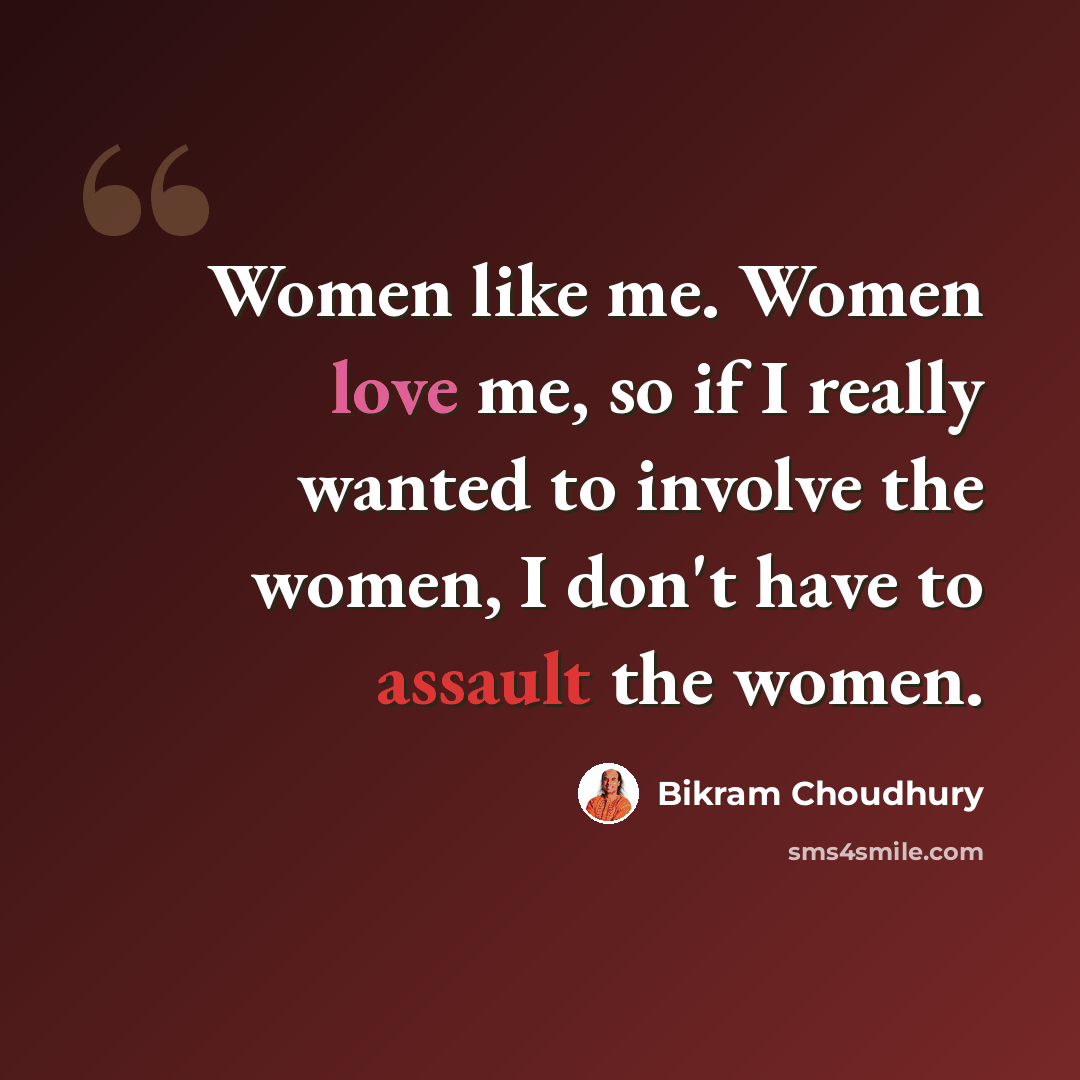 “Women like me. Women love me, so if I really wanted to involve the women, I don't have to assault the women.” quote by Bikram Choudhury