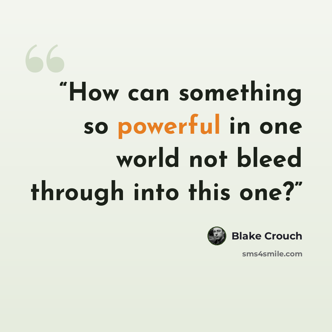 “How can something so powerful in one world not bleed through into this one?” quote by Blake Crouch