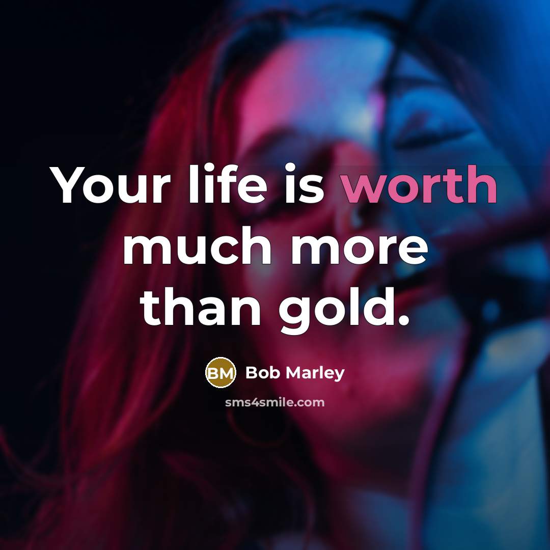 “Your life is worth much more than gold.” quote by Bob Marley