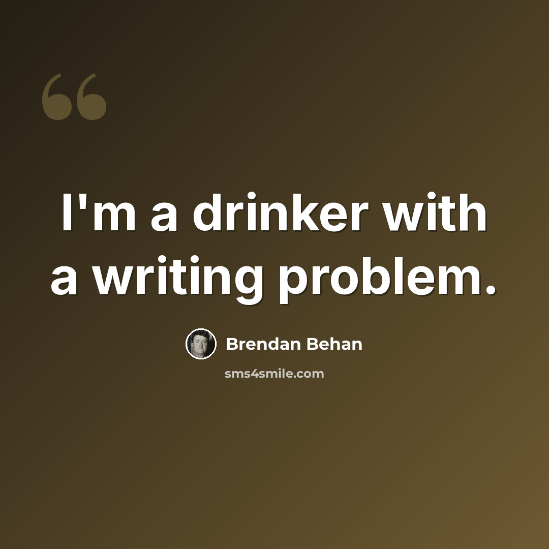 “I'm a drinker with a writing problem.” quote by Brendan Behan