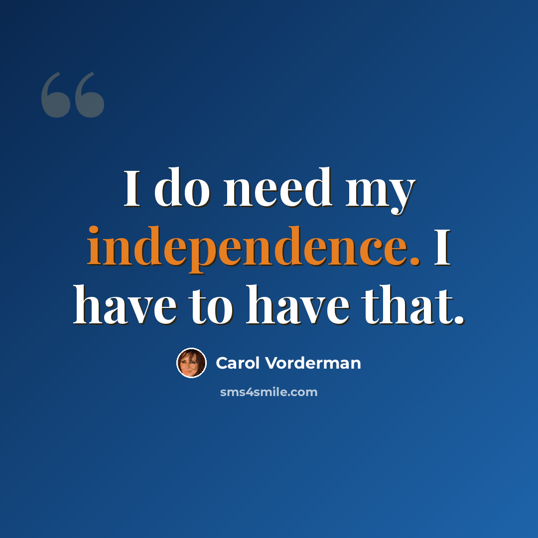 “I do need my independence. I have to have that.” quote by Carol Vorderman